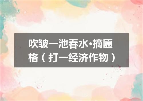 吹皱一池春水·摘匾格（打一经济作物）