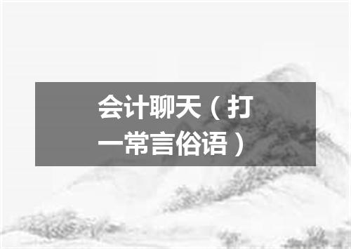 会计聊天（打一常言俗语）