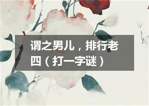 谓之男儿，排行老四（打一字谜）