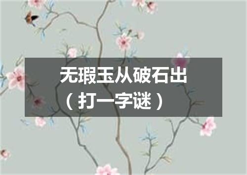 无瑕玉从破石出（打一字谜）
