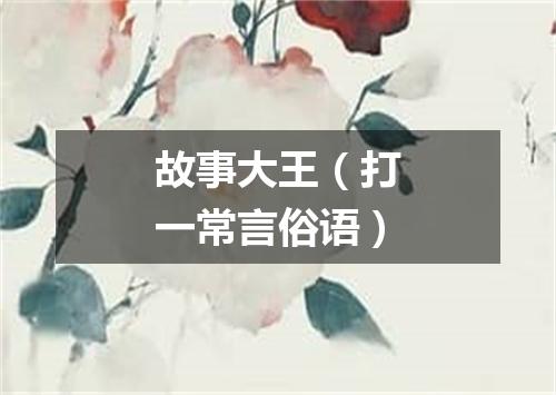 故事大王（打一常言俗语）