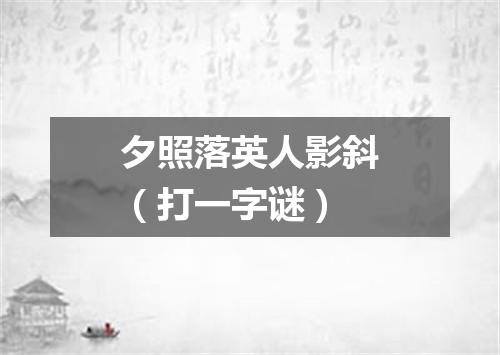 夕照落英人影斜（打一字谜）