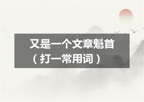 又是一个文章魁首（打一常用词）