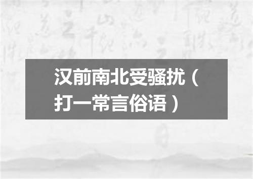 汉前南北受骚扰（打一常言俗语）