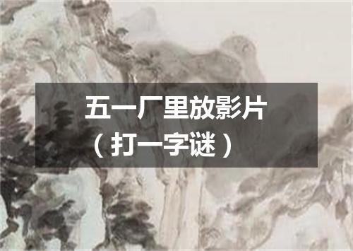 五一厂里放影片（打一字谜）