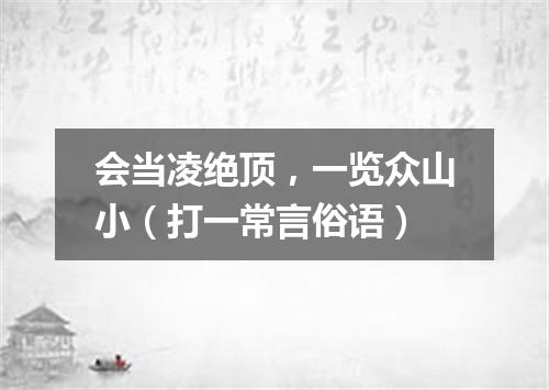 会当凌绝顶，一览众山小（打一常言俗语）