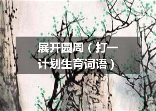 展开园周（打一计划生育词语）