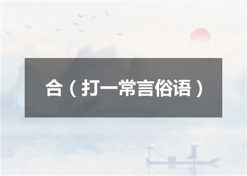 合（打一常言俗语）