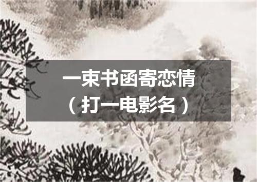 一束书函寄恋情（打一电影名）
