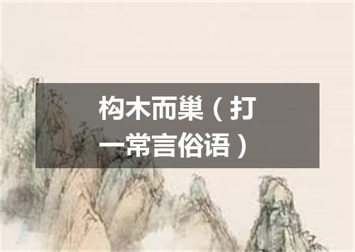 构木而巢（打一常言俗语）