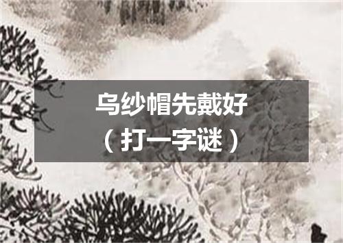 乌纱帽先戴好（打一字谜）