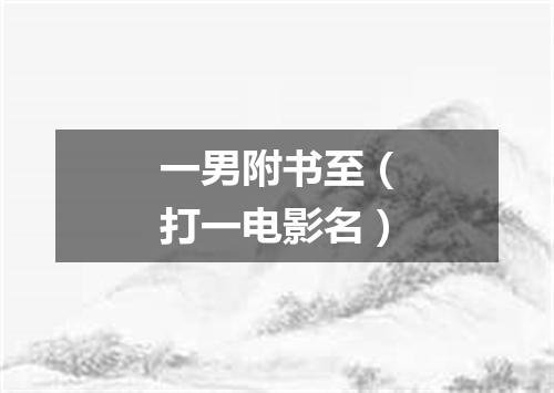 一男附书至（打一电影名）