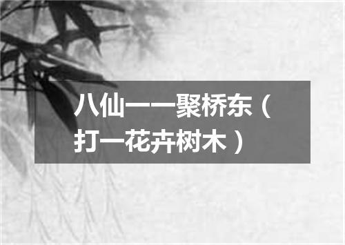 八仙一一聚桥东（打一花卉树木）