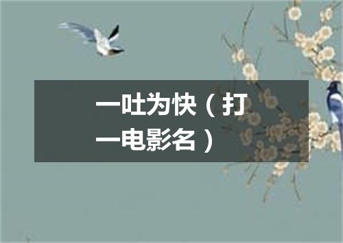 一吐为快（打一电影名）