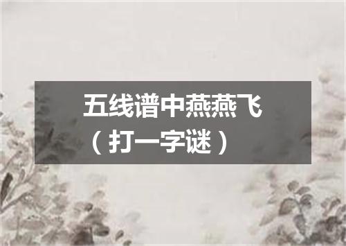 五线谱中燕燕飞（打一字谜）