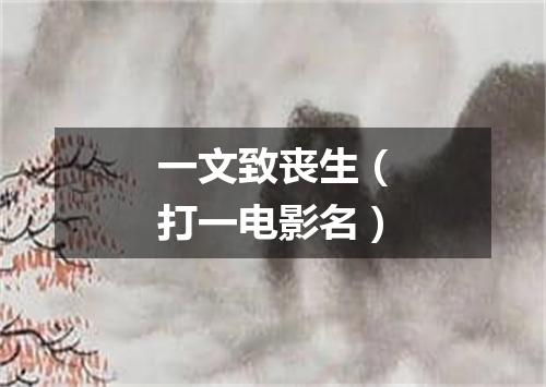 一文致丧生（打一电影名）
