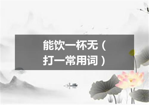 能饮一杯无（打一常用词）