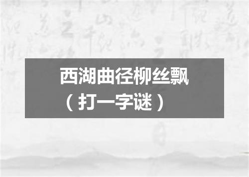 西湖曲径柳丝飘（打一字谜）