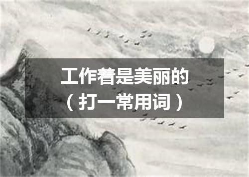 工作着是美丽的（打一常用词）