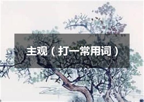 主观（打一常用词）