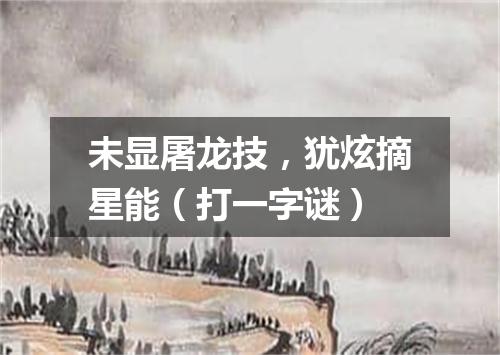 未显屠龙技，犹炫摘星能（打一字谜）