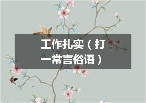 工作扎实（打一常言俗语）