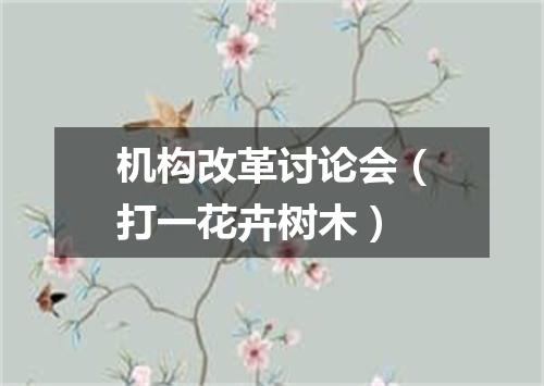 机构改革讨论会（打一花卉树木）