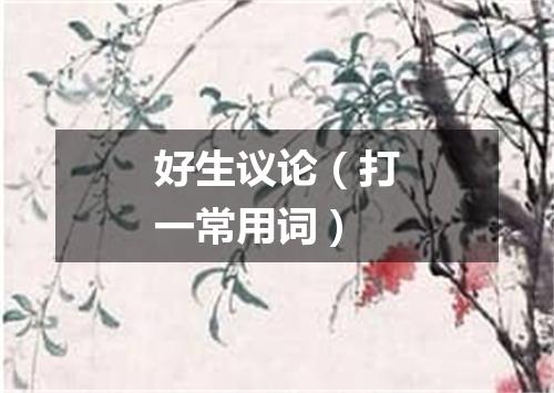 好生议论（打一常用词）