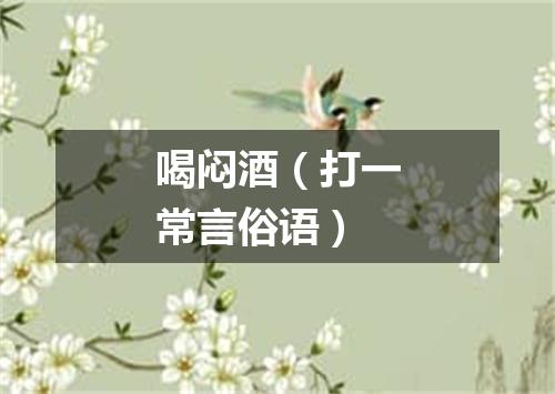 喝闷酒（打一常言俗语）