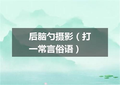 后脑勺摄影（打一常言俗语）