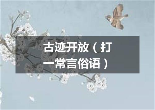古迹开放（打一常言俗语）