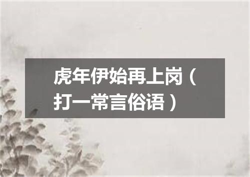 虎年伊始再上岗（打一常言俗语）
