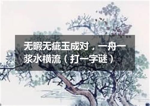 无暇无疵玉成对，一舟一浆水横流（打一字谜）