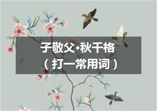 子敬父·秋千格（打一常用词）