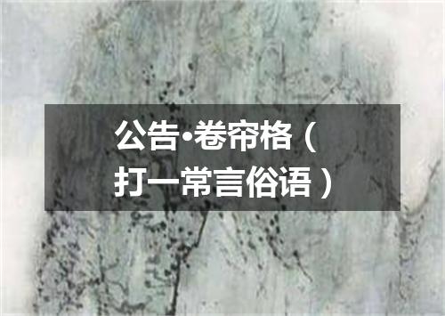 公告·卷帘格（打一常言俗语）