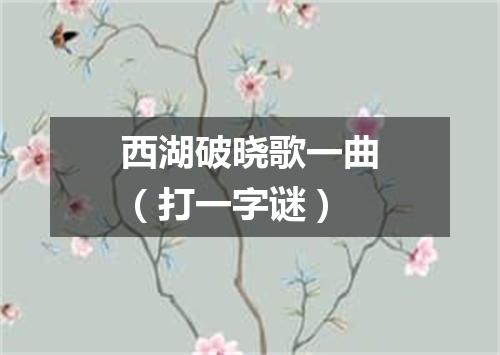 西湖破晓歌一曲（打一字谜）