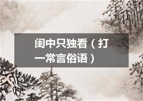 闺中只独看（打一常言俗语）