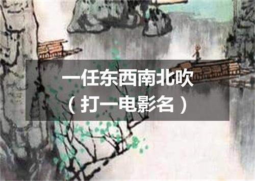 一任东西南北吹（打一电影名）