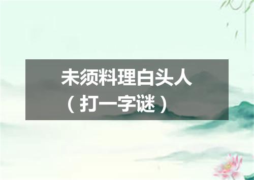 未须料理白头人（打一字谜）
