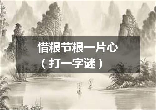 惜粮节粮一片心（打一字谜）