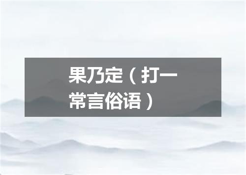 果乃定（打一常言俗语）