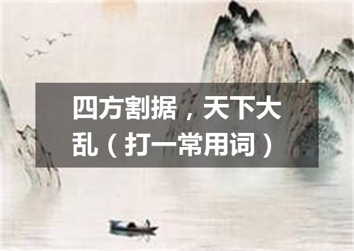四方割据，天下大乱（打一常用词）