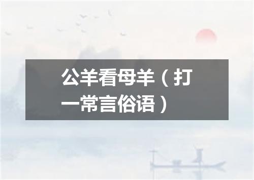 公羊看母羊（打一常言俗语）