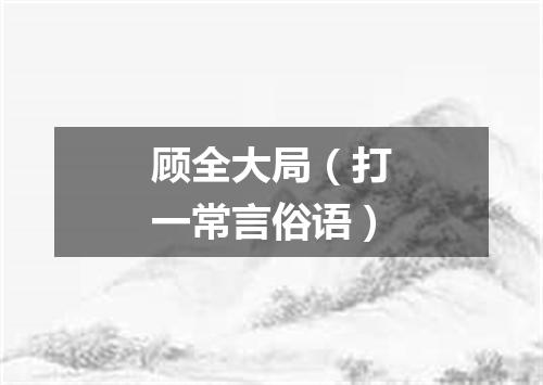 顾全大局（打一常言俗语）