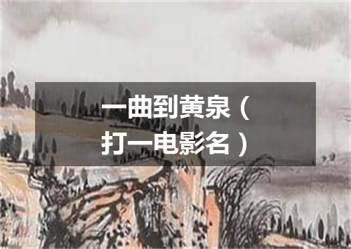 一曲到黄泉（打一电影名）