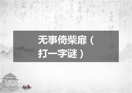 无事倚柴扉（打一字谜）