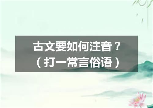 古文要如何注音？（打一常言俗语）