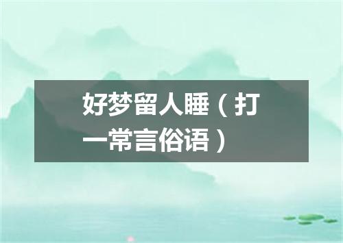 好梦留人睡（打一常言俗语）