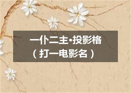一仆二主·投影格（打一电影名）