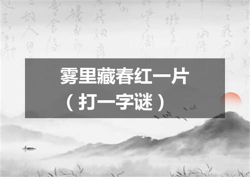 雾里藏春红一片（打一字谜）